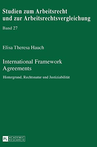 International Framework Agreements: Hintergrund, Rechtsnatur und Justiziabilität (Studien zum Arbeitsrecht und zur Arbeitsrechtsvergleichung, Band 27)